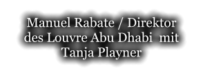 Manuel Rabate / Direktor des Louvre Abu Dhabi  mit  Tanja Playner