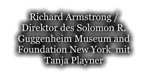 Richard Armstrong / Direktor des Solomon R. Guggenheim Museum and Foundation New York  mit  Tanja Playner
