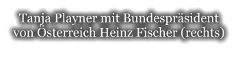 Tanja Playner mit Bundespräsident von Österreich Heinz Fischer (rechts)