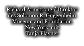 Richard Armstrong / Direktor des Solomon R. Guggenheim Museum and Foundation New York  mit  Tanja Playner